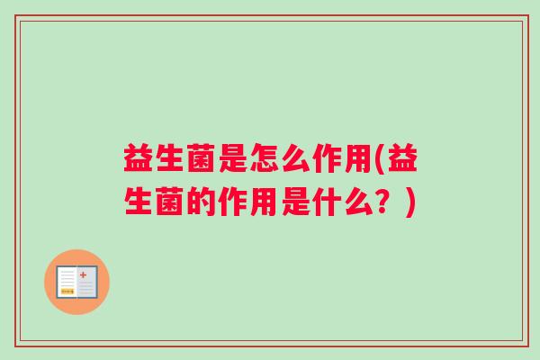 益生菌是怎么作用(益生菌的作用是什么？)
