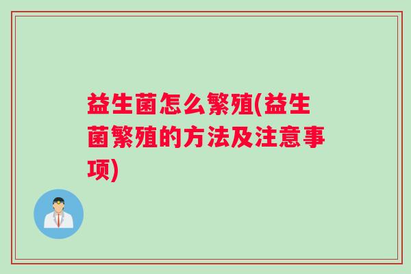 益生菌怎么繁殖(益生菌繁殖的方法及注意事项)