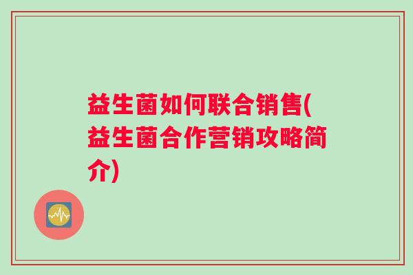 益生菌如何联合销售(益生菌合作营销攻略简介)