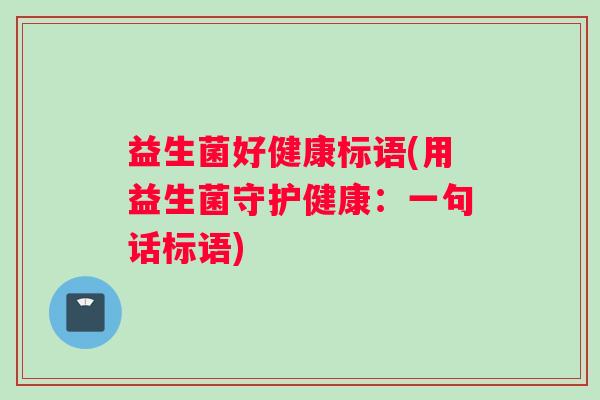 益生菌好健康标语(用益生菌守护健康：一句话标语)