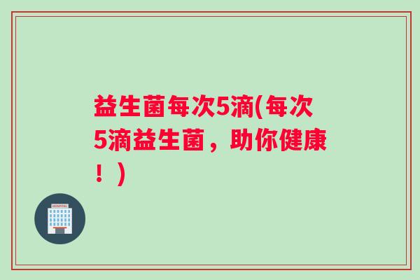益生菌每次5滴(每次5滴益生菌，助你健康！)