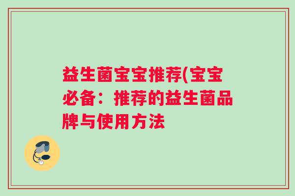 益生菌宝宝推荐(宝宝必备：推荐的益生菌品牌与使用方法