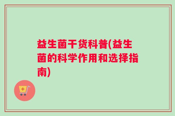 益生菌干货科普(益生菌的科学作用和选择指南)