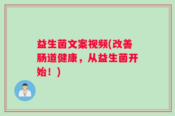 益生菌文案视频(改善肠道健康，从益生菌开始！)