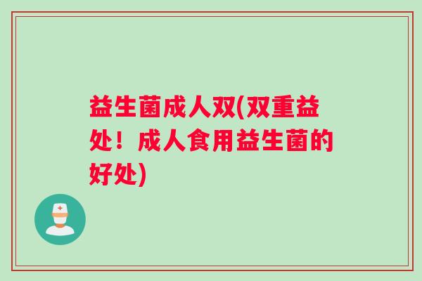 益生菌成人双(双重益处！成人食用益生菌的好处)