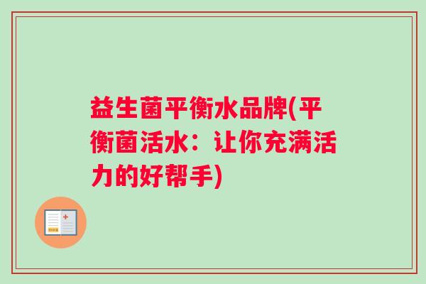 益生菌平衡水品牌(平衡菌活水：让你充满活力的好帮手)