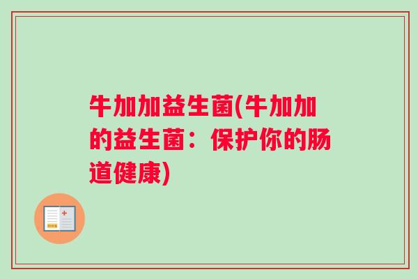 牛加加益生菌(牛加加的益生菌：保护你的肠道健康)