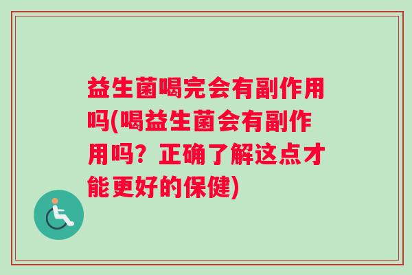 益生菌喝完会有副作用吗(喝益生菌会有副作用吗？正确了解这点才能更好的保健)