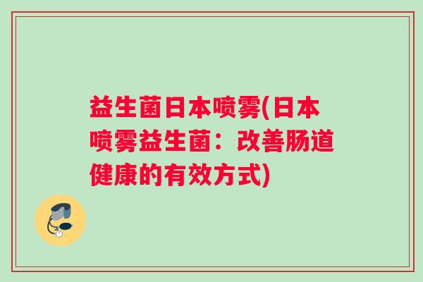 益生菌日本喷雾(日本喷雾益生菌：改善肠道健康的有效方式)
