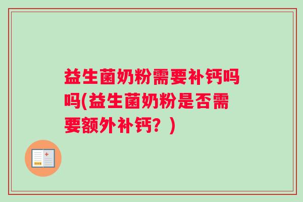 益生菌奶粉需要补钙吗吗(益生菌奶粉是否需要额外补钙？)