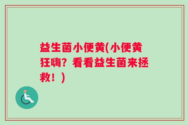 益生菌小便黄(小便黄狂嗨？看看益生菌来拯救！)