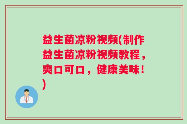 益生菌凉粉视频(制作益生菌凉粉视频教程，爽口可口，健康美味！)