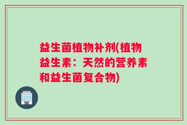 益生菌植物补剂(植物益生素：天然的营养素和益生菌复合物)