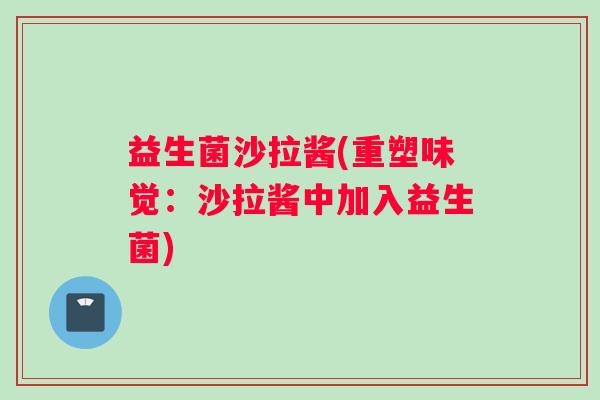 益生菌沙拉酱(重塑味觉：沙拉酱中加入益生菌)