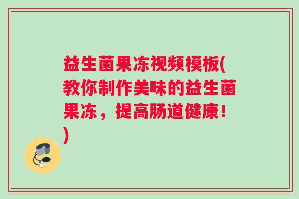 益生菌果冻视频模板(教你制作美味的益生菌果冻，提高肠道健康！)