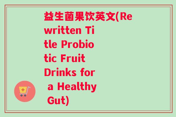 益生菌果饮英文(Rewritten Title Probiotic Fruit Drinks for a Healthy Gut)