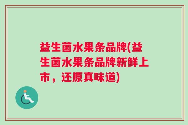 益生菌水果条品牌(益生菌水果条品牌新鲜上市，还原真味道)