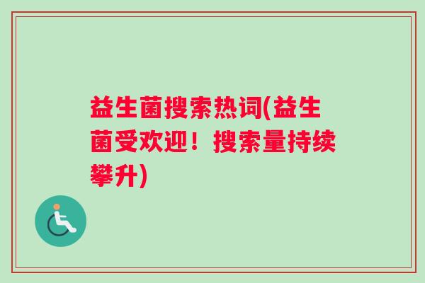 益生菌搜索热词(益生菌受欢迎！搜索量持续攀升)