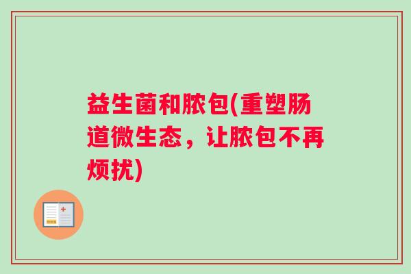 益生菌和脓包(重塑肠道微生态，让脓包不再烦扰)