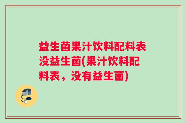 益生菌果汁饮料配料表没益生菌(果汁饮料配料表，没有益生菌)