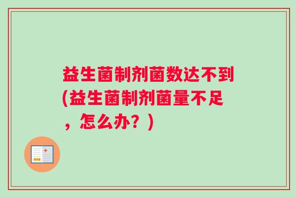益生菌制剂菌数达不到(益生菌制剂菌量不足，怎么办？)