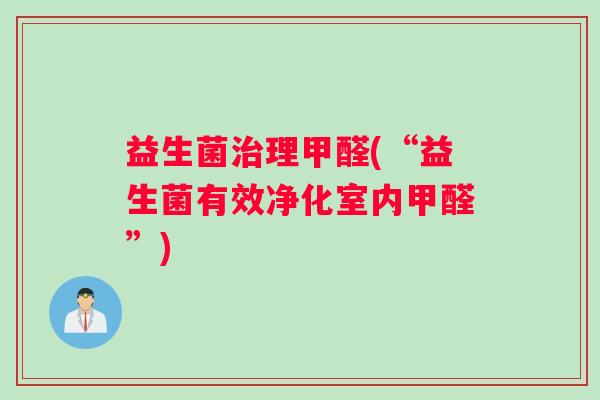 益生菌治理甲醛(“益生菌有效净化室内甲醛”)