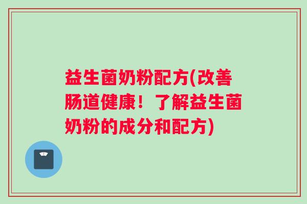 益生菌奶粉配方(改善肠道健康！了解益生菌奶粉的成分和配方)