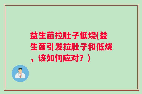 益生菌拉肚子低烧(益生菌引发拉肚子和低烧，该如何应对？)