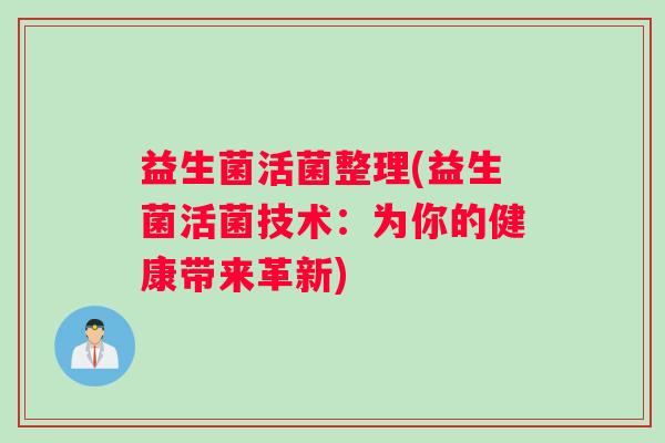 益生菌活菌整理(益生菌活菌技术：为你的健康带来革新)