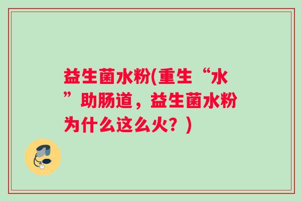 益生菌水粉(重生“水”助肠道，益生菌水粉为什么这么火？)