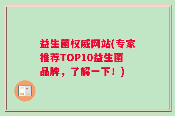益生菌权威网站(专家推荐TOP10益生菌品牌，了解一下！)