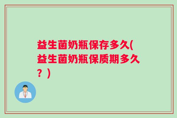 益生菌奶瓶保存多久(益生菌奶瓶保质期多久？)