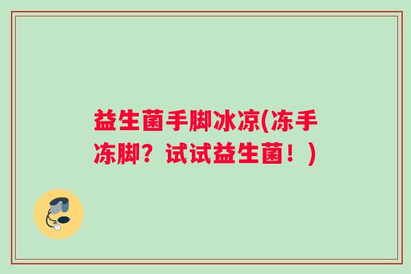 益生菌手脚冰凉(冻手冻脚？试试益生菌！)