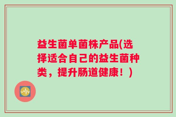 益生菌单菌株产品(选择适合自己的益生菌种类，提升肠道健康！)