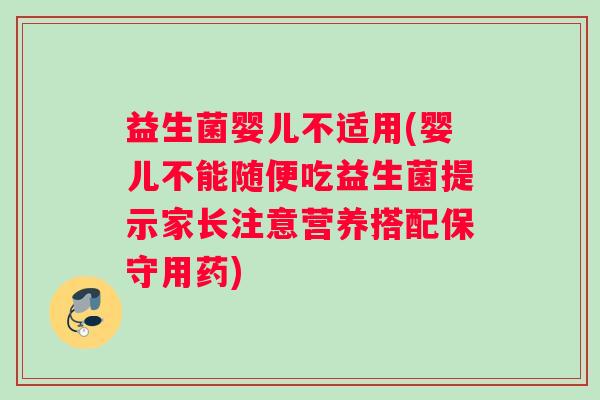 益生菌婴儿不适用(婴儿不能随便吃益生菌提示家长注意营养搭配保守用药)