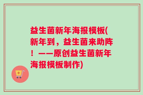 益生菌新年海报模板(新年到，益生菌来助阵！——原创益生菌新年海报模板制作)