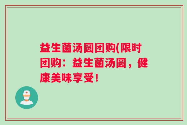 益生菌汤圆团购(限时团购：益生菌汤圆，健康美味享受！