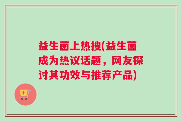 益生菌上热搜(益生菌成为热议话题，网友探讨其功效与推荐产品)