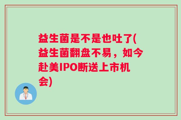 益生菌是不是也吐了(益生菌翻盘不易，如今赴美IPO断送上市机会)
