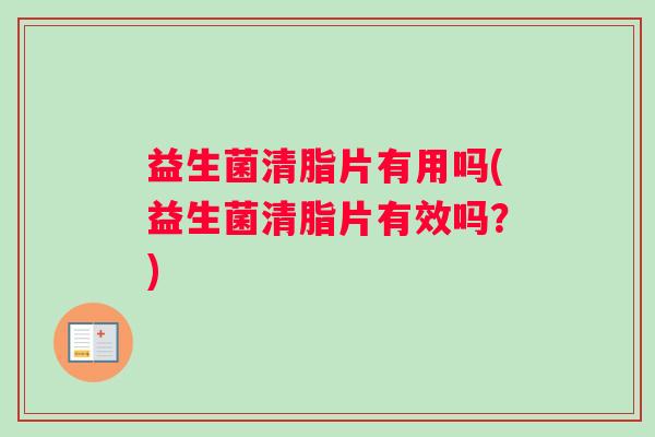 益生菌清脂片有用吗(益生菌清脂片有效吗？)