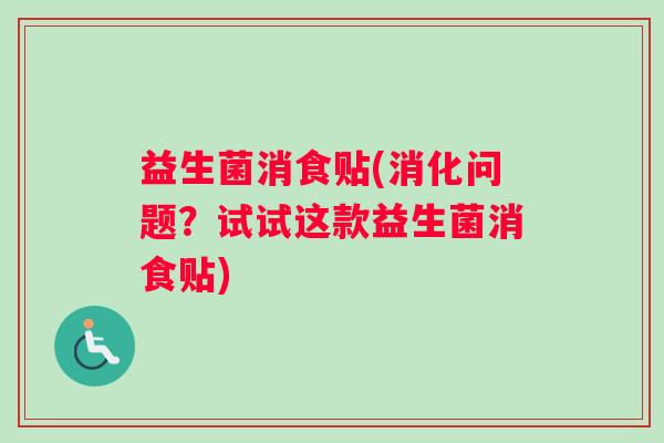 益生菌消食贴(消化问题？试试这款益生菌消食贴)