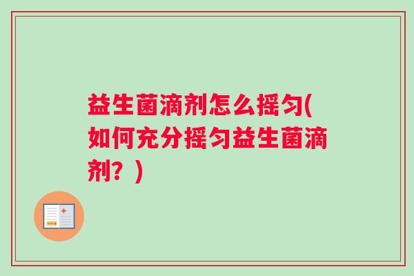 益生菌滴剂怎么摇匀(如何充分摇匀益生菌滴剂？)