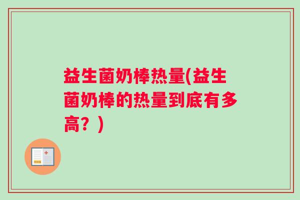 益生菌奶棒热量(益生菌奶棒的热量到底有多高？)