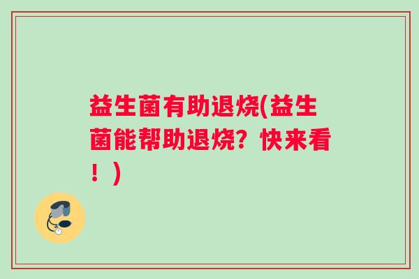 益生菌有助退烧(益生菌能帮助退烧？快来看！)