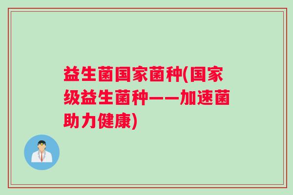 益生菌国家菌种(国家级益生菌种——加速菌助力健康)