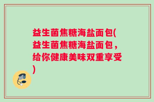益生菌焦糖海盐面包(益生菌焦糖海盐面包，给你健康美味双重享受)