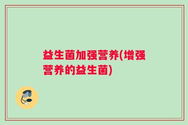 益生菌加强营养(增强营养的益生菌)