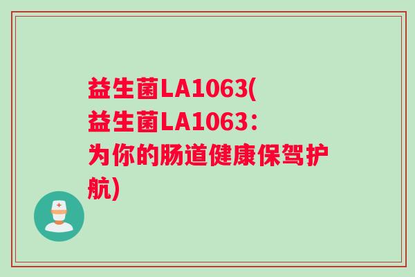 益生菌LA1063(益生菌LA1063：为你的肠道健康保驾护航)
