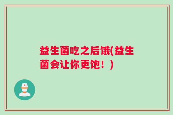 益生菌吃之后饿(益生菌会让你更饱！)