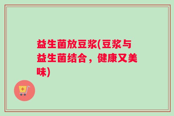 益生菌放豆浆(豆浆与益生菌结合，健康又美味)